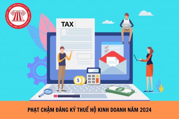 Phạt chậm đăng ký thuế hộ kinh doanh năm 2024 bao nhiêu?