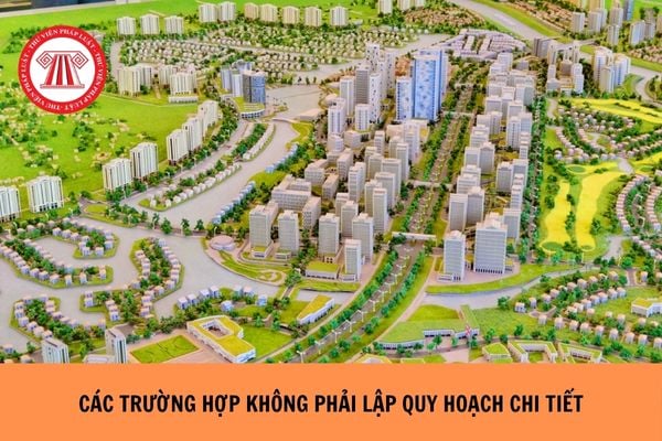 Các trường hợp không phải lập quy hoạch chi tiết?