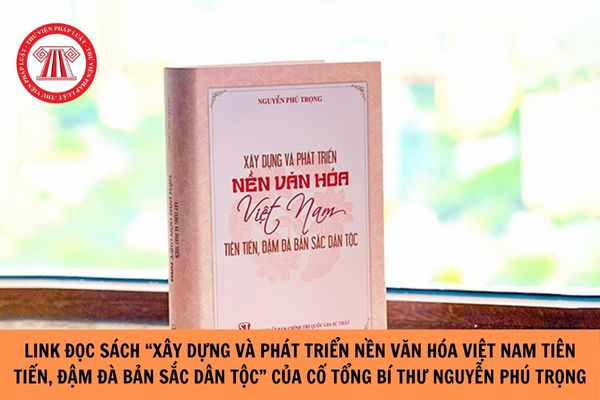 Link đọc Sách Xây dựng và phát triển nền văn hóa Việt Nam tiên tiến, đậm đà bản sắc dân tộc của Cố Tổng Bí thư Nguyễn Phú Trọng?