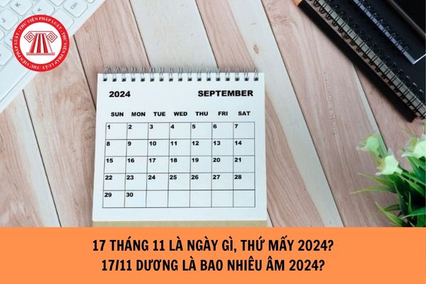 Ngày 17 tháng 11 là ngày gì, thứ mấy 2024? 17/11 dương là bao nhiêu âm 2024?