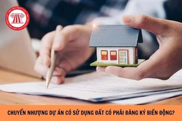 Chuyển nhượng dự án có sử dụng đất có phải đăng ký biến động không?