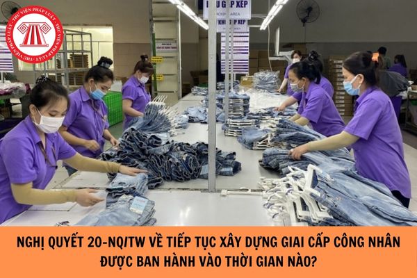 Nghị quyết 20-NQ/TW về Tiếp tục xây dựng giai cấp công nhân Việt Nam thời kỳ đẩy mạnh công nghiệp hoá, hiện đại hoá đất nước được Ban Chấp hành Trung ương Đảng khóa 10 ban hành vào thời gian nào?