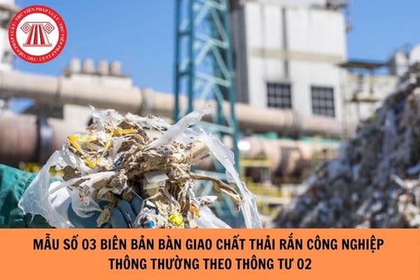 Mẫu số 03 biên bản bàn giao chất thải rắn công nghiệp thông thường theo Thông tư 02?