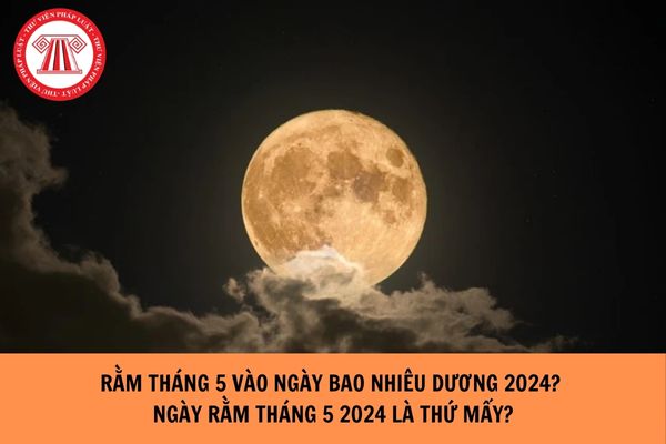 Rằm tháng 5 vào ngày bao nhiêu dương năm 2024? Ngày rằm tháng 5 2024 là thứ mấy?