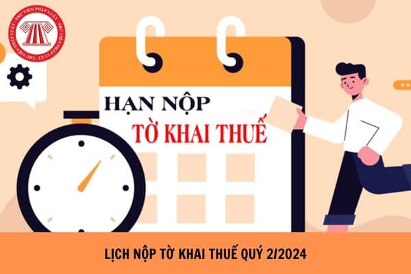 Lịch nộp tờ khai thuế quý 2 năm 2024? Hạn nộp thuế quý 2/2024 là khi nào?