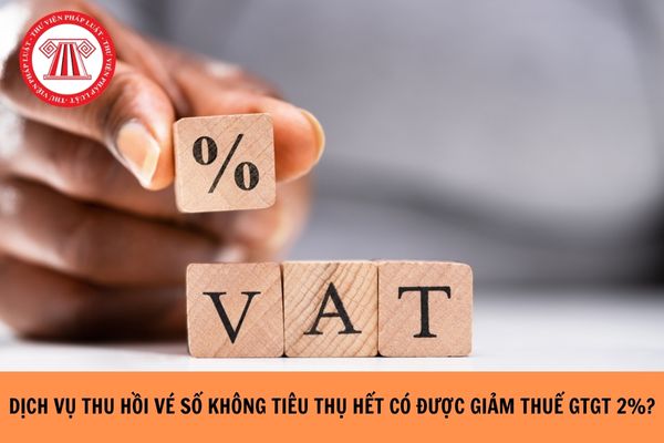 Dịch vụ thu hồi vé số không tiêu thụ hết có được giảm thuế GTGT 2%?