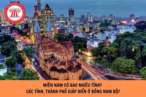 Miền Nam có bao nhiêu tỉnh? Các tỉnh thành phố giáp biển ở Đông Nam Bộ?