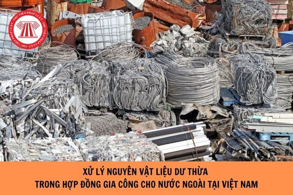 Xử lý nguyên vật liệu dư thừa trong hợp đồng gia công cho nước ngoài tại Việt Nam?