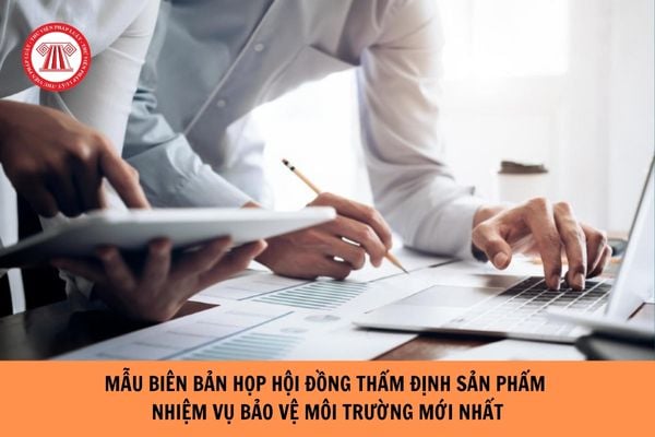 Mẫu Biên bản họp hội đồng thẩm định sản phẩm nhiệm vụ bảo vệ môi trường mới nhất? Tải về mẫu biên bản?