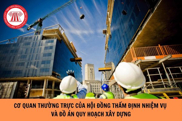 Cơ quan thường trực của Hội đồng thẩm định nhiệm vụ và đồ án quy hoạch xây dựng là cơ quan nào?