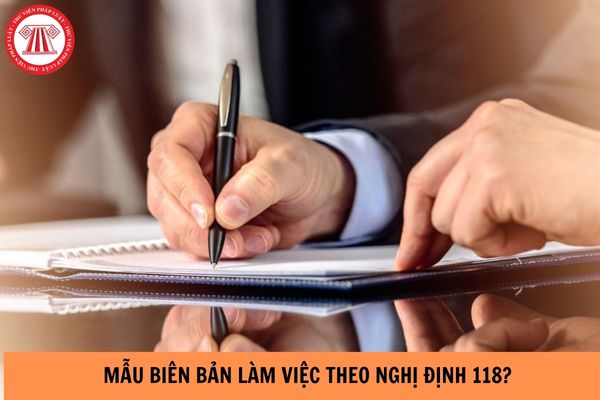 Mẫu biên bản làm việc theo Nghị định 118 mới nhất năm 2024?