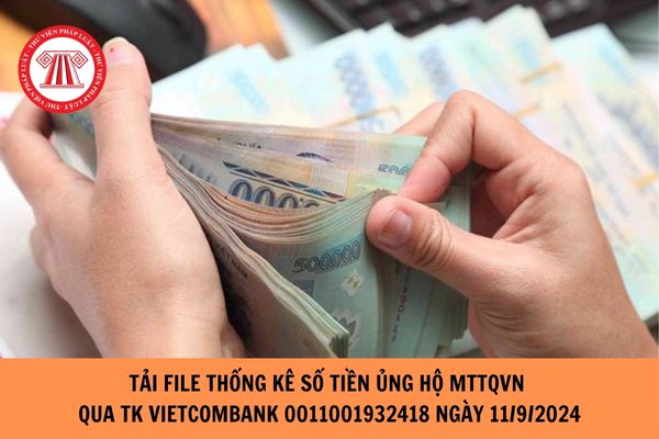 Tải file thống kê số tiền ủng hộ MTTQVN qua TK Vietcombank 0011001932418 từ ngày 11/9/2024?