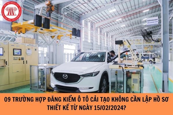 09 trường hợp đăng kiểm ô tô cải tạo không cần lập hồ sơ thiết kế kể từ ngày 15/02/2024?