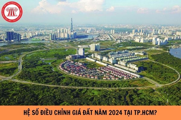 Hệ số điều chỉnh giá đất năm 2024 trên địa bàn Thành phố Hồ Chí Minh?