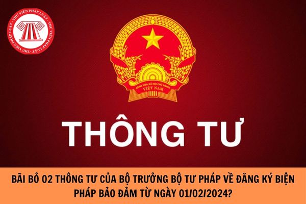 Bãi bỏ toàn bộ 02 Thông tư của Bộ trưởng Bộ Tư pháp về đăng ký biện pháp bảo đảm kể từ ngày 01/02/2024?