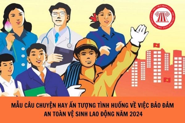 Mẫu Câu chuyện hay ấn tượng tình huống về việc bảo đảm an toàn vệ sinh lao động năm 2024?