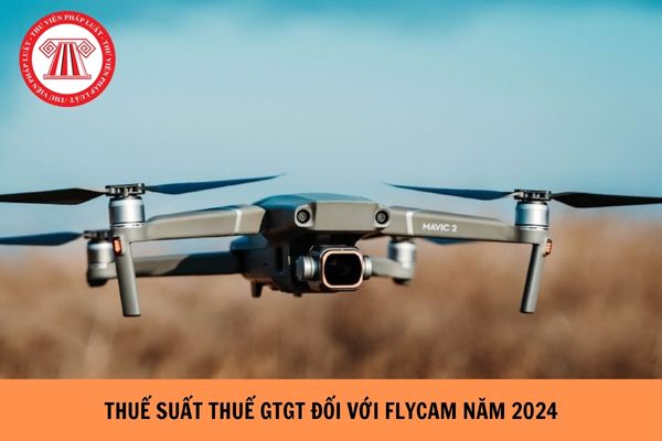 Thuế suất thuế GTGT áp dụng đối với Flycam năm 2024 là bao nhiêu?