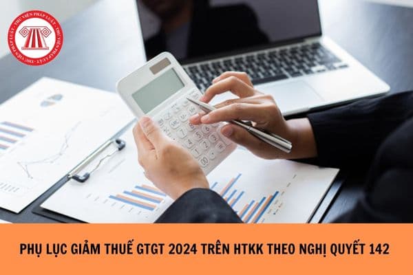 Phụ lục giảm thuế GTGT 2024 trên HTKK theo Nghị quyết 142? 