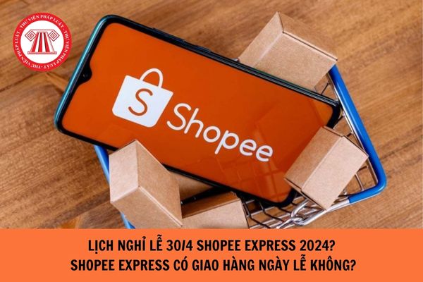 Lịch nghỉ lễ 30/4 shopee express năm 2024? Shopee Express có giao hàng ngày lễ không?