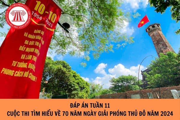 Đáp án Tuần 11 Cuộc thi tìm hiểu về 70 năm Ngày Giải phóng Thủ Đô năm 2024?