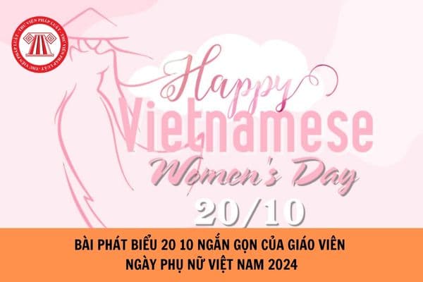 Bài phát biểu 20 10 ngắn gọn của giáo viên - Ngày Phụ nữ Việt Nam 2024?