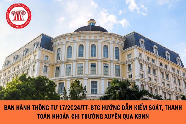 Ban hành Thông tư 17/2024/TT-BTC hướng dẫn kiểm soát, thanh toán khoản chi thường xuyên qua KBNN?