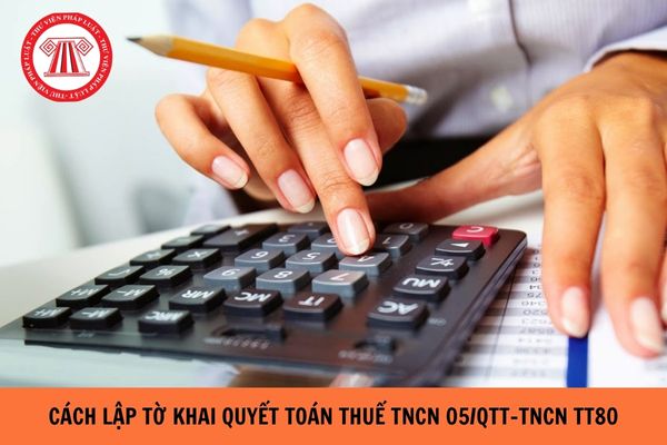 Cách lập tờ khai quyết toán thuế TNCN 05/qtt-tncn TT80?