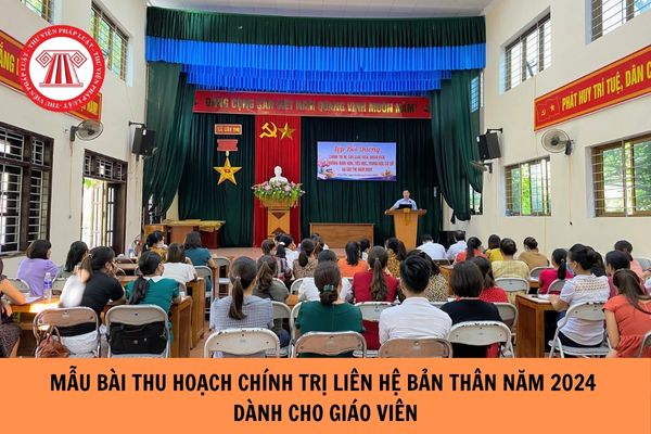 Mẫu Bài thu hoạch chính trị liên hệ bản thân năm 2024 dành cho giáo viên?