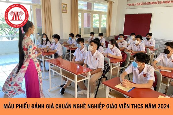 Mẫu Phiếu đánh giá chuẩn nghề nghiệp giáo viên THCS mới nhất 2024?