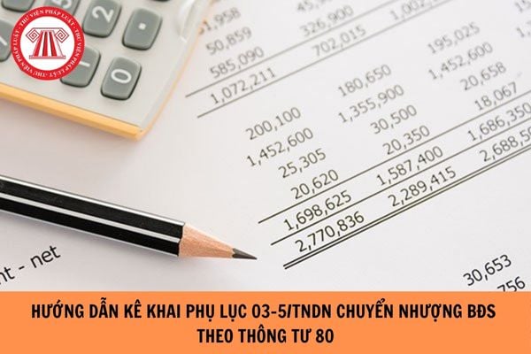 Hướng dẫn kê khai Phụ lục 03-5/TNDN chuyển nhượng bất động sản theo Thông tư 80?