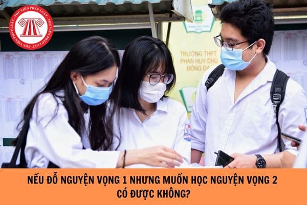 Nếu đỗ nguyện vọng 1 nhưng muốn học nguyện vọng 2 năm 2024 thì có được không?