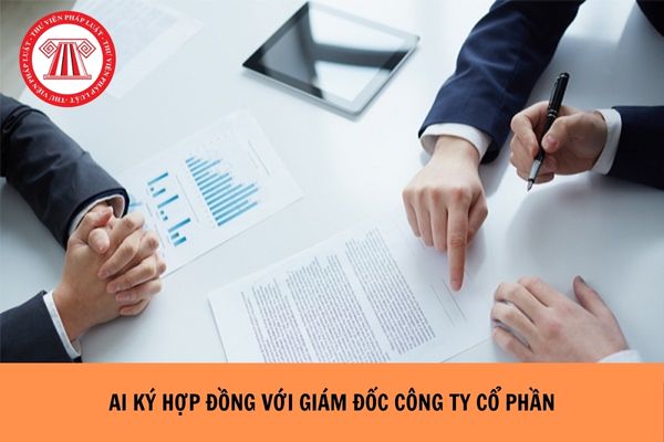 Ai ký hợp đồng với Giám đốc công ty cổ phần?