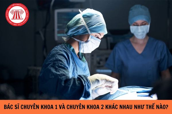 Bác sĩ chuyên khoa 1 và chuyên khoa 2 khác nhau như thế nào?