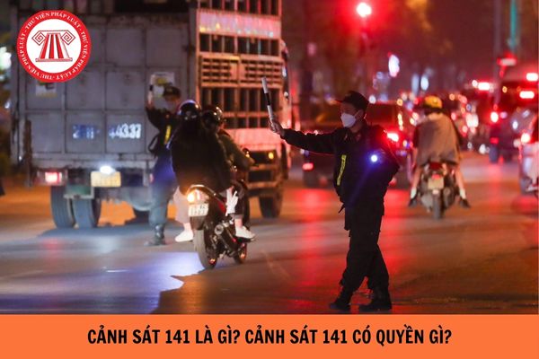 Cảnh sát 141 là ai? Cảnh sát 141 có quyền gì?