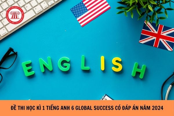 Trọn bộ Đề thi học kì 1 Tiếng Anh 6 Global Success có đáp án năm 2024?