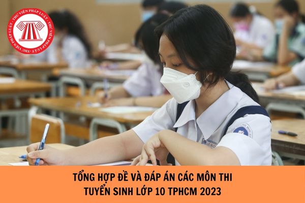 Tổng hợp đề và đáp án các môn thi tuyển sinh lớp 10 TP.HCM 2023?