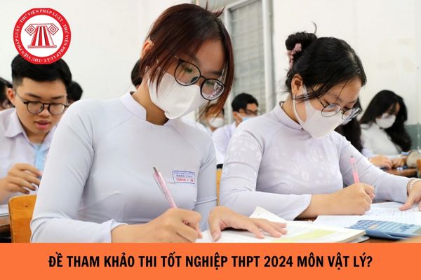 Đề tham khảo thi tốt nghiệp THPT 2024 môn Vật Lý?