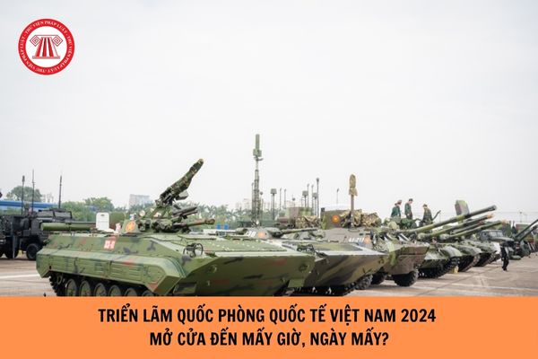 Triển lãm quốc phòng quốc tế việt nam 2024 mở cửa đến mấy giờ, ngày mấy? 