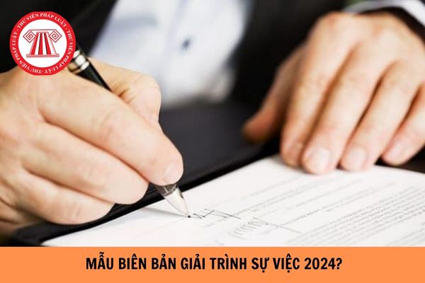 Mẫu biên bản giải trình sự việc mới nhất năm 2024?