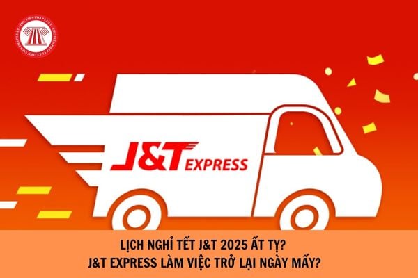 Lịch nghỉ Tết J&T 2025 Ất tỵ chi tiết, đầy đủ? J&T Express làm việc trở lại ngày mấy?