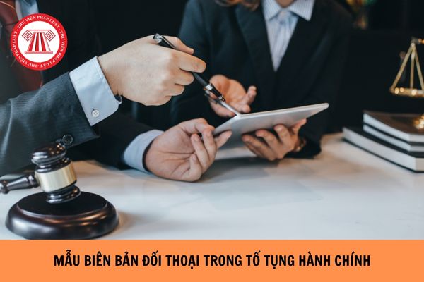 Mẫu biên bản đối thoại trong tố tụng hành chính mới nhất hiện nay là mẫu nào? Hướng dẫn cách viết mẫu?