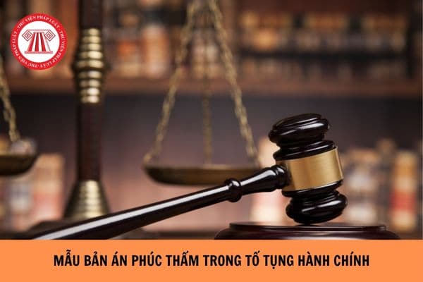 Mẫu bản án phúc thẩm trong tố tụng hành chính mới nhất hiện nay? Hướng dẫn viết mẫu bản án phúc thẩm?