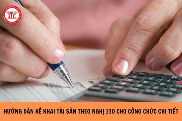 Hướng dẫn kê khai tài sản theo Nghị định 130 cho công chức chi tiết, đầy đủ?