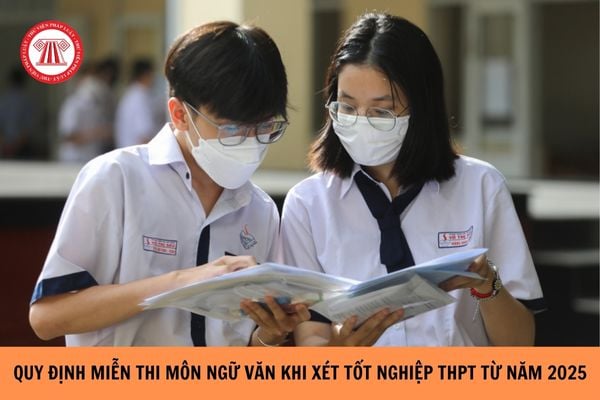 Quy định miễn thi môn Ngữ văn khi xét tốt nghiệp THPT từ năm 2025?