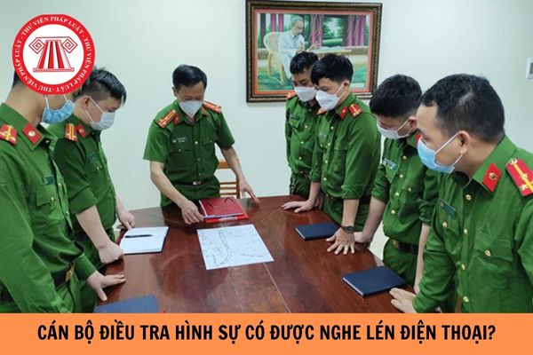 Cán bộ điều tra hình sự được phép nghe lén điện thoại trong trường hợp nào?