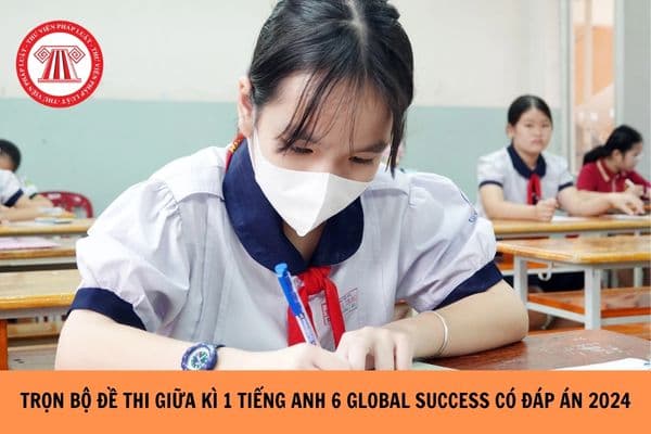 Trọn bộ Đề thi giữa kì 1 Tiếng Anh 6 Global Success có đáp án 2024?