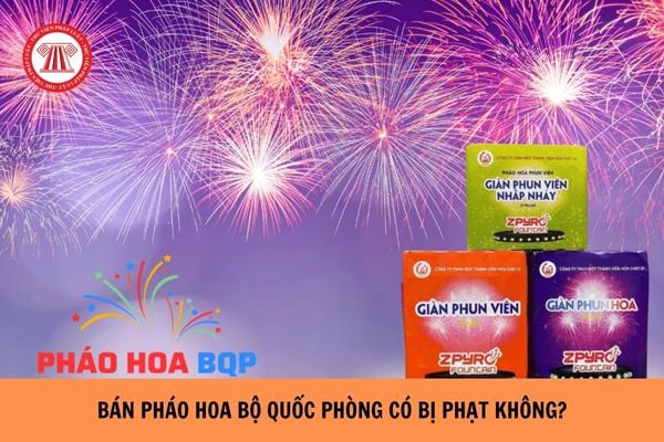 Bán pháo hoa Bộ Quốc phòng có bị phạt không?