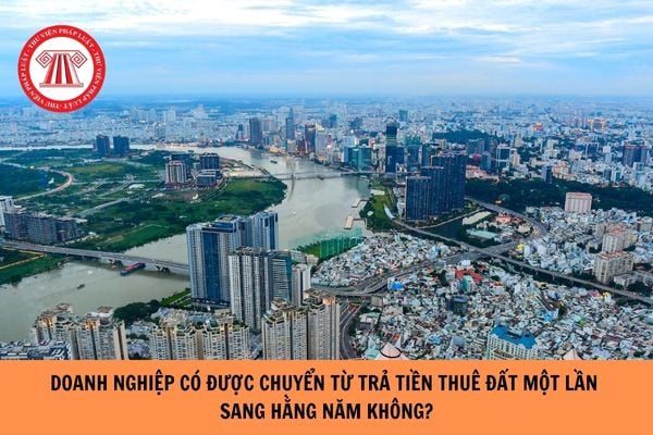 Doanh nghiệp có được chuyển từ trả tiền thuê đất một lần sang hằng năm không?