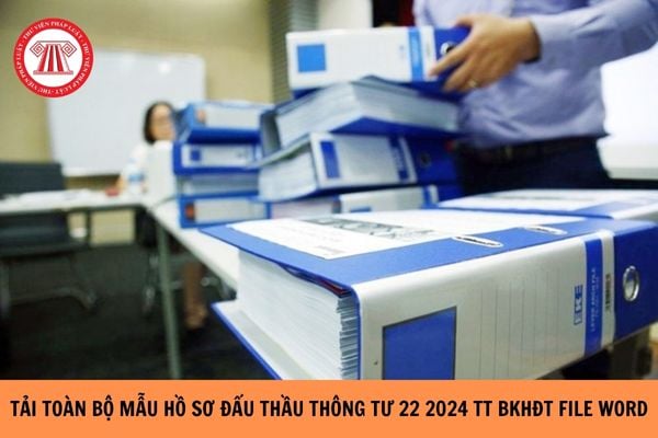 Tải toàn bộ mẫu hồ sơ đấu thầu Thông tư 22 2024 TT BKHĐT file word?