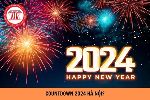 Countdown Tết âm lịch 2024 Hà Nội diễn ra mấy giờ? Địa điểm Countdown 2024 Hà Nội?